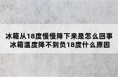 冰箱从18度慢慢降下来是怎么回事 冰箱温度降不到负18度什么原因